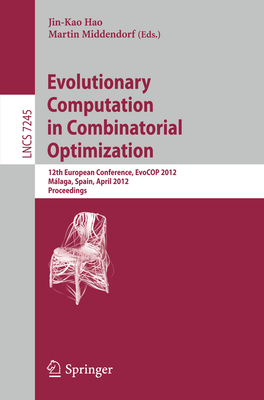 Evolutionary Computation in Combinatorial Optimization: 12th European Conference, Evocop 2012, Mlaga, Spain, April 11-13, 2012, Proceedings - Hao, Jin-Kao (Editor), and Middendorf, Martin (Editor)