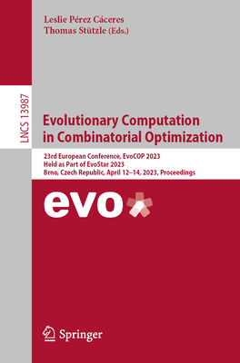 Evolutionary Computation in Combinatorial Optimization: 23rd European Conference, EvoCOP 2023, Held as Part of EvoStar 2023, Brno, Czech Republic, April 12-14, 2023, Proceedings - Prez Cceres, Leslie (Editor), and Sttzle, Thomas (Editor)