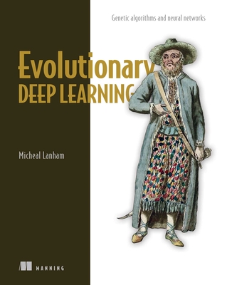 Evolutionary Deep Learning: Genetic Algorithms and Neural Networks - Lanham, Micheal