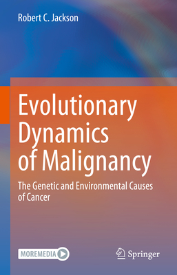 Evolutionary Dynamics of Malignancy: The Genetic and Environmental Causes of Cancer - Jackson, Robert C.