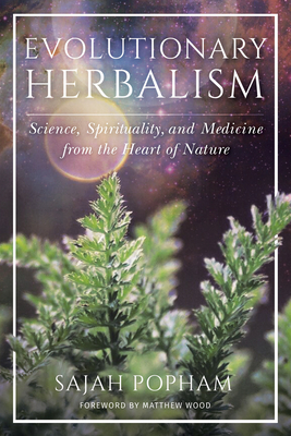 Evolutionary Herbalism: Science, Spirituality, and Medicine from the Heart of Nature - Popham, Sajah, and Wood, Matthew (Foreword by)