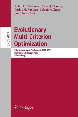 Evolutionary Multi-Criterion Optimization: 7th International Conference, Emo 2013, Sheffield, Uk, March 19-22, 2013. Proceedings - Purshouse, Robin (Editor), and Fleming, Peter (Editor), and Fonseca, Carlos M (Editor)