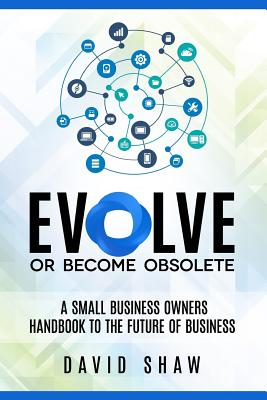 Evolve or Become Obsolete: A small business owners guide to the future of business - Andrews, Paul (Foreword by), and King, Michelle (Editor), and Shaw, David Mark