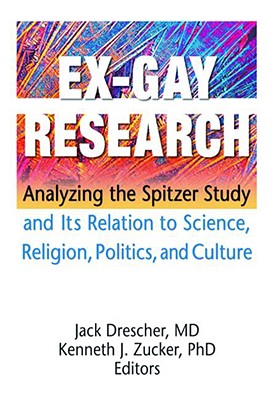 Ex-Gay Research: Analyzing the Spitzer Study and Its Relation to Science, Religion, Politics, and Culture - Drescher, Jack, M.D., and Zucker, Kenneth J, PhD