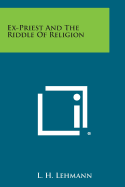 Ex-Priest and the Riddle of Religion - Lehmann, L H