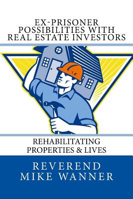 Ex-Prisoner Possibilities with Real Estate Investors: Rehabilitating Properties & Lives - Wanner, Reverend Mike