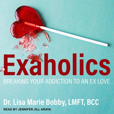 Exaholics: Breaking Your Addiction to an Ex Love - Bcc, Dr., and Araya, Jennifer Jill (Read by)