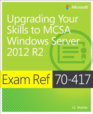 Exam Ref 70-417 Upgrading from Windows Server 2008 to Windows Server 2012 R2 (MCSA) - Mackin, J.C.