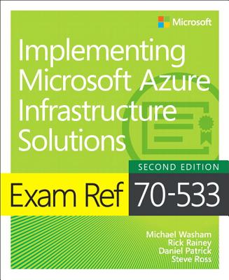 Exam Ref 70-533 Implementing Microsoft Azure Infrastructure Solutions - Washam, Michael, and Rainey, Rick, and Patrick, Dan