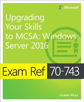 Exam Ref 70-743 Upgrading Your Skills to MCSA: Windows Server 2016 - Pluta, Charles