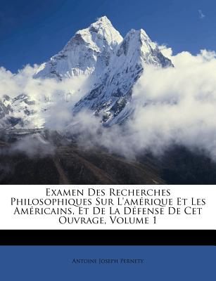 Examen Des Recherches Philosophiques Sur L'Am Rique Et Les Am Ricains, Et de La D Fense de CET Ouvrage, Volume 1 - Pernety, Antoine-Joseph