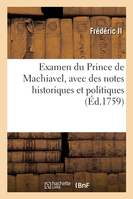 Examen du Prince de Machiavel, avec des notes historiques et politiques - Fr?d?ric II, and Voltaire, and Amelot de la Houssaye, Abraham-Nicolas