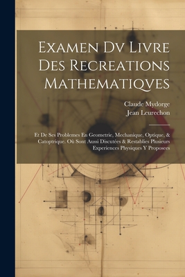 Examen DV Livre Des Recreations Mathematiqves: Et de Ses Problemes En Geometrie, Mechanique, Optique, & Catoptrique. Ou Sont Aussi Discutees & Restablies Plusieurs Experiences Physiques y Proposees - Leurechon, Jean, and Mydorge, Claude