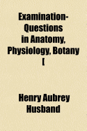 Examination-Questions in Anatomy, Physiology, Botany [&C.].