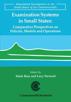 Examination Systems in Small States: Comparative Perspectives on Policies, Models and Operations - Bray, Mark (Editor), and Steward, Lucy (Editor)