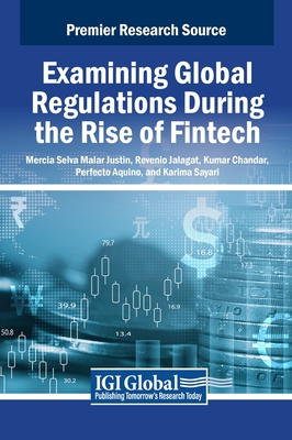 Examining Global Regulations During the Rise of Fintech - Justin, Mercia Selva Malar (Editor), and Jalagat, Revenio (Editor), and Chandar, Kumar (Editor)