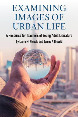 Examining Images of Urban Life: A Resource for Teachers of Young Adult Literature - Nicosia, Laura M, and Nicosia, James F