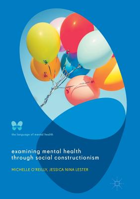 Examining Mental Health Through Social Constructionism: The Language of Mental Health - O'Reilly, Michelle, Dr., and Lester, Jessica Nina