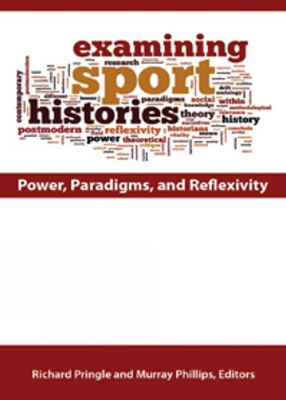 Examining Sport Histories: Power, Paradigms & Reflexivity - Pringle, Richard (Editor), and Phillips, Murray, Dr. (Editor)