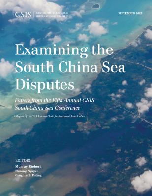 Examining the South China Sea Disputes: Papers from the Fifth Annual CSIS South China Sea Conference - Hiebert, Murray, and Nguyen, Phuong (Editor), and Poling, Gregory B (Editor)
