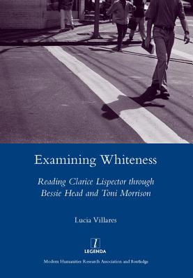 Examining Whiteness: Reading Clarice Lispector Through Bessie Head and Toni Morrison - Villares, Lucia