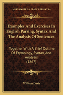 Examples And Exercises In English Parsing, Syntax And The Analysis Of Sentences: Together With A Brief Outline Of Etymology, Syntax, And Analysis (1867)