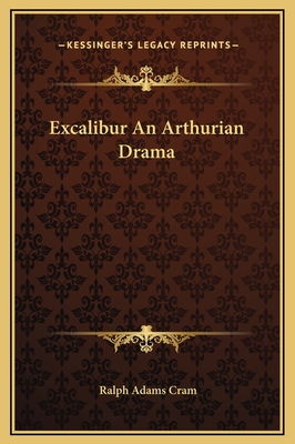 Excalibur an Arthurian Drama - Cram, Ralph Adams