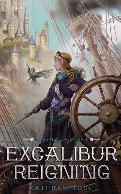 Excalibur Reigning: A Metal & Lace Novel - Rose, Kathryn