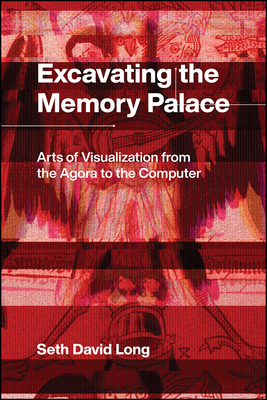 Excavating the Memory Palace: Arts of Visualization from the Agora to the Computer - Long, Seth