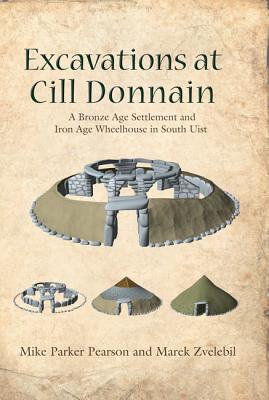 Excavations at CILL Donnain: A Bronze Age Settlement and Iron Age Wheelhouse in South Uist - Parker Pearson, Mike, and Zvelebil, Marek