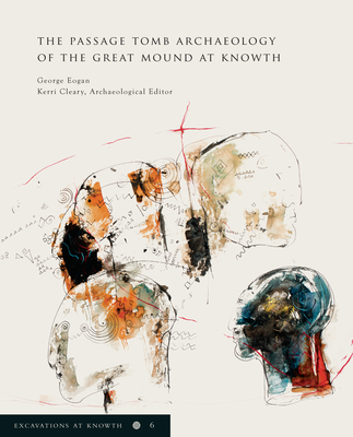 Excavations at Knowth Volume 6: The Passage Tomb Archaeology of the Great Mound at Knowth - Eogan, George, Mr., and Cleary, Kerri (Editor)