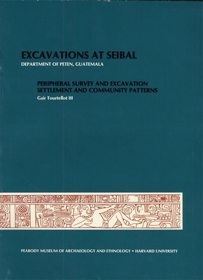 Excavations at Seibal, Department of Peten, Guatemala: 1. Peripheral Survey and Excavation. 2. Settlement and Community Patterns - Tourtellot, Gair, III, and Willey, Gordon R. (Series edited by)