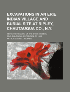 Excavations in an Erie Indian Village and Burial Site at Ripley, Chautauqua Co., N.Y.: Being the Record of the State Museum Archeological Expedition of 1906
