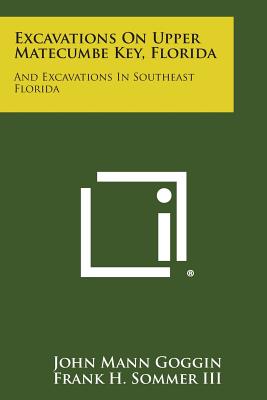 Excavations on Upper Matecumbe Key, Florida: And Excavations in Southeast Florida - Goggin, John Mann, and Sommer III, Frank H, and Willey, Gordon R