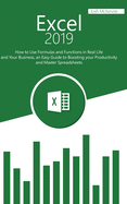 Excel 2019: How to Use Formulas and Functions in Real Life and Your Business, an Easy Guide to Boosting your Productivity and Master Spreadsheets