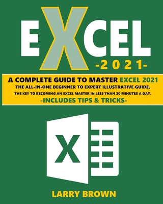 Excel 2021: A Complete Step-by-Step Illustrative Guide from Beginner to Expert. Includes Tips & Tricks - Brown, Larry