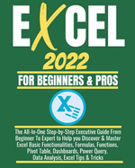 Excel 2022 for Beginners & Pros: The All-In-One Step-by-Step Executive Guide From Beginner To Expert to Help you Discover & Master Excel Basic Functionalities, Formulas, Functions, Pivot Table, Dashboards, Power Query, Data Analysis, Excel Tips & Tricks