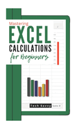 Excel Calculations for Beginners: A St  -b -St   Gu d  t  L  rn ng Ex  l Basics, F rmul  , and Fun t  n , Pivot Tables, Chats and More f r Accurate Data Calculation