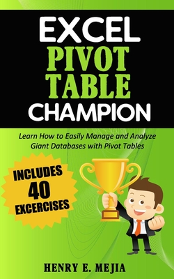 Excel Pivot Table Champion: How to Easily Manage and Analyze Giant Databases with Microsoft Excel Pivot Tables - Mejia, Henry E
