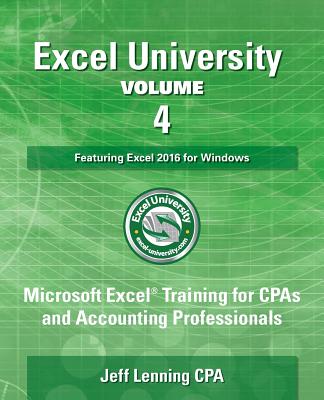Excel University Volume 4 - Featuring Excel 2016 for Windows: Microsoft Excel Training for CPAs and Accounting Professionals - Lenning Cpa, Jeff