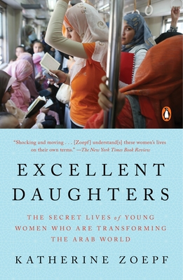 Excellent Daughters: The Secret Lives of Young Women Who Are Transforming the Arab World - Zoepf, Katherine