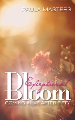 Exceptional Bloom: Coming Alive After Fifty - Masters, Paula