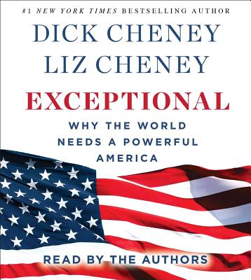 Exceptional: Why the World Needs a Powerful America - Cheney, Dick (Read by), and Cheney, Liz (Read by)