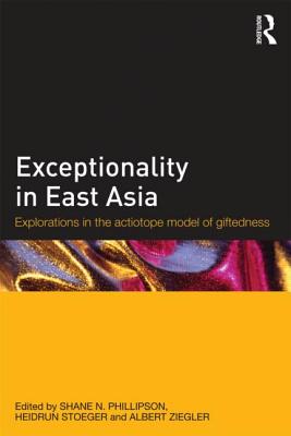 Exceptionality in East Asia: Explorations in the Actiotope Model of Giftedness - Phillipson, Shane N. (Editor), and Stoeger, Heidrun (Editor), and Ziegler, Albert (Editor)