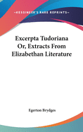 Excerpta Tudoriana Or, Extracts From Elizabethan Literature