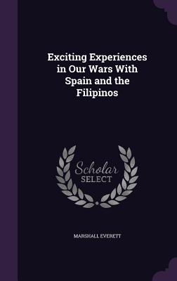 Exciting Experiences in Our Wars With Spain and the Filipinos - Everett, Marshall