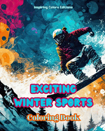 Exciting Winter Sports - Coloring Book - Creative Winter Sports Scenes for Relaxation: Awesome Winter Sports Designs to Promote Healthy Living during the Snow Season