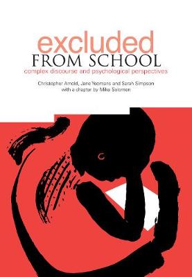 Excluded from School: Complex Discourse and Psychological Perspectives - Arnold, Christopher, Dr., and Yeomans, Jane, and Simpson, Sarah