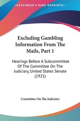 Excluding Gambling Information From The Mails, Part 1: Hearings Before A Subcommittee Of The Committee On The Judiciary, United States Senate (1921) - Committee on the Judiciary