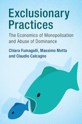 Exclusionary Practices: The Economics of Monopolisation and Abuse of Dominance - Fumagalli, Chiara, and Motta, Massimo, and Calcagno, Claudio
